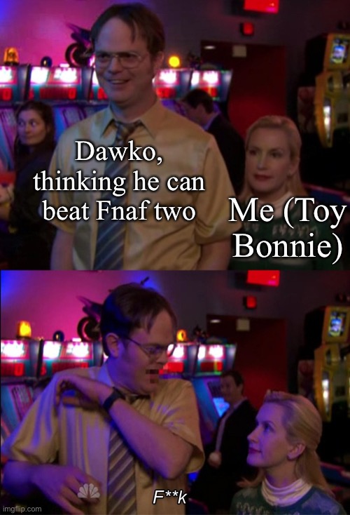 *mwahahaha | Dawko, thinking he can beat Fnaf two; Me (Toy Bonnie) | image tagged in angela scared dwight | made w/ Imgflip meme maker