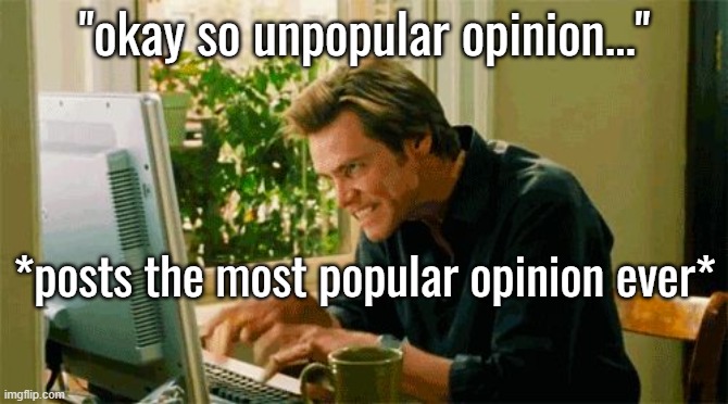 and everyone agrees with that opinion | "okay so unpopular opinion..."; *posts the most popular opinion ever* | image tagged in typing | made w/ Imgflip meme maker