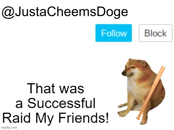 JustaCheemsDoge Annoucement Template | That was a Successful Raid My Friends! | image tagged in justacheemsdoge annoucement template,imgflip,memes,raid,imgflip meme,funny | made w/ Imgflip meme maker