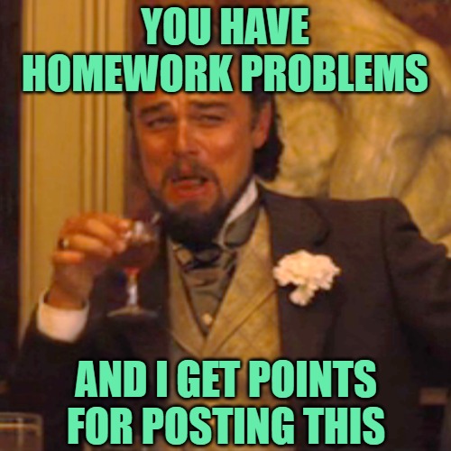 Laughing Leo Meme | YOU HAVE HOMEWORK PROBLEMS AND I GET POINTS FOR POSTING THIS | image tagged in memes,laughing leo | made w/ Imgflip meme maker