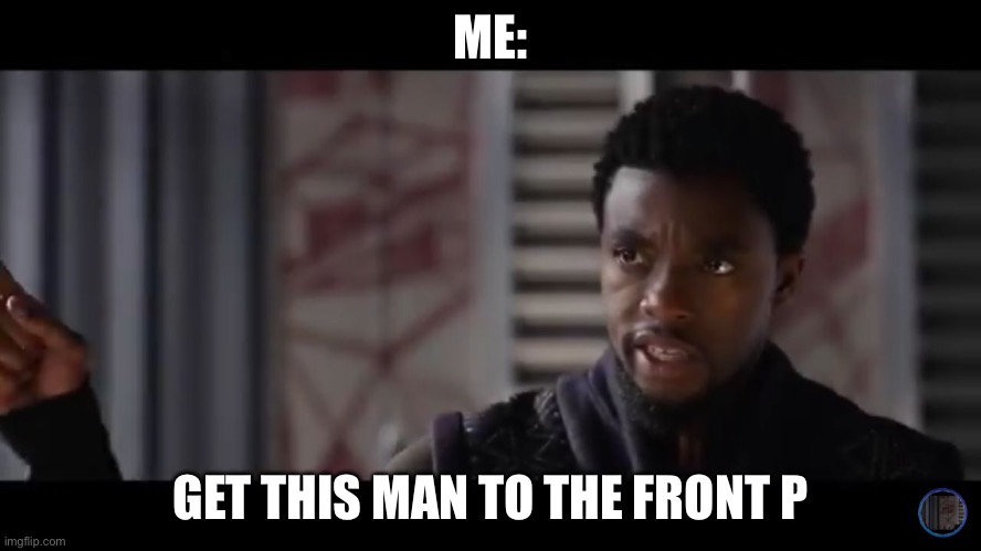 Black Panther - Get this man a shield | ME: GET THIS MAN TO THE FRONT PAGE | image tagged in black panther - get this man a shield | made w/ Imgflip meme maker