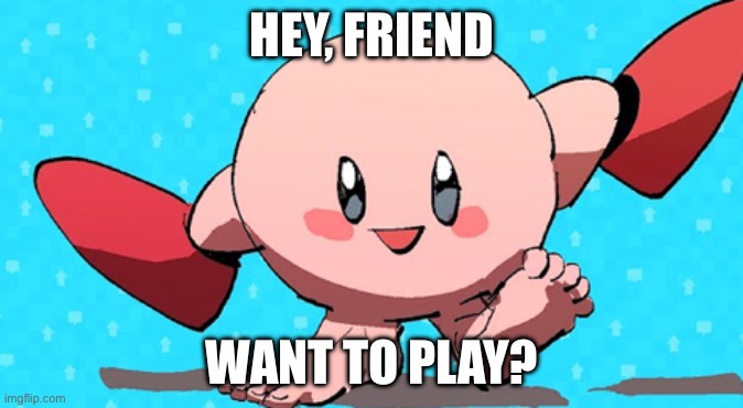 Kirby! | HEY, FRIEND; WANT TO PLAY? | image tagged in funny memes | made w/ Imgflip meme maker