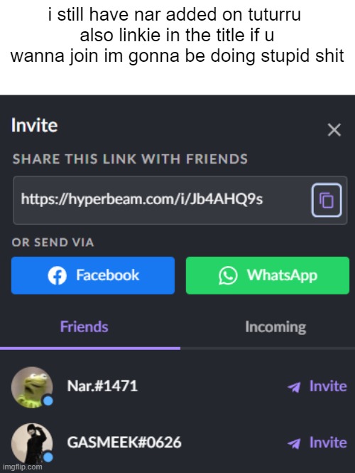 https://hyperbeam.com/i/Jb4AHQ9s | i still have nar added on tuturru 
also linkie in the title if u wanna join im gonna be doing stupid shit | made w/ Imgflip meme maker