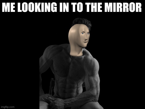 mirror | ME LOOKING IN TO THE MIRROR | image tagged in how i think i look | made w/ Imgflip meme maker