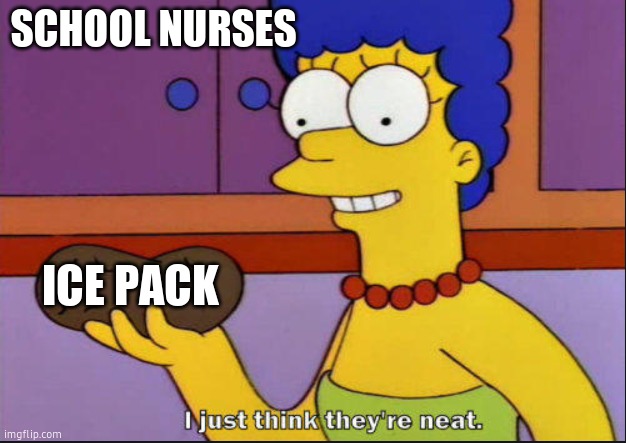 I just think they're neat | SCHOOL NURSES; ICE PACK | image tagged in i just think they're neat | made w/ Imgflip meme maker