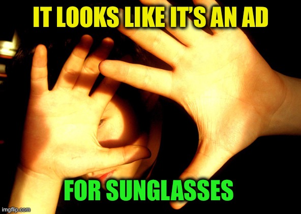 Too Bright | IT LOOKS LIKE IT’S AN AD FOR SUNGLASSES | image tagged in too bright | made w/ Imgflip meme maker