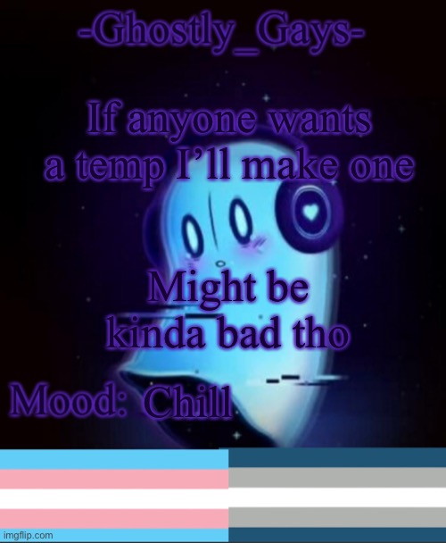 I’ll do like the first 3 people cuz yes | If anyone wants a temp I’ll make one; Might be kinda bad tho; Chill | image tagged in napstablook ghostly gays temp | made w/ Imgflip meme maker