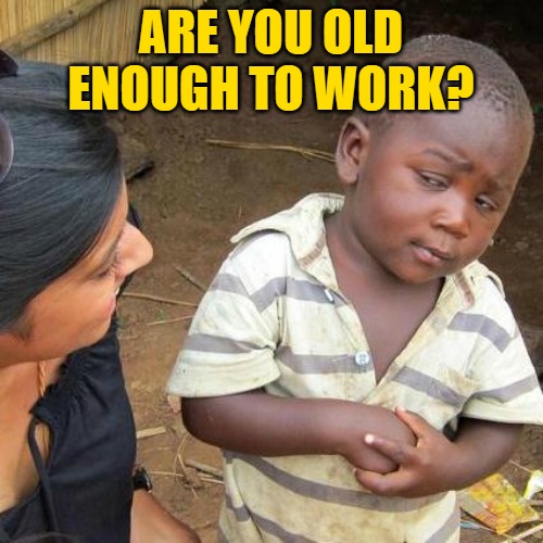 Third World Skeptical Kid Meme | ARE YOU OLD ENOUGH TO WORK? | image tagged in memes,third world skeptical kid | made w/ Imgflip meme maker