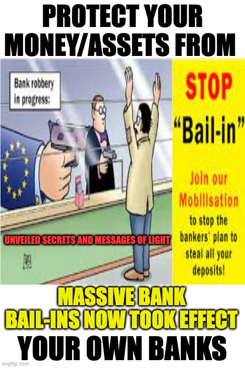 BAIL-INS | PROTECT YOUR MONEY/ASSETS FROM; UNVEILED SECRETS AND MESSAGES OF LIGHT; MASSIVE BANK BAIL-INS NOW TOOK EFFECT; YOUR OWN BANKS | image tagged in banks | made w/ Imgflip meme maker
