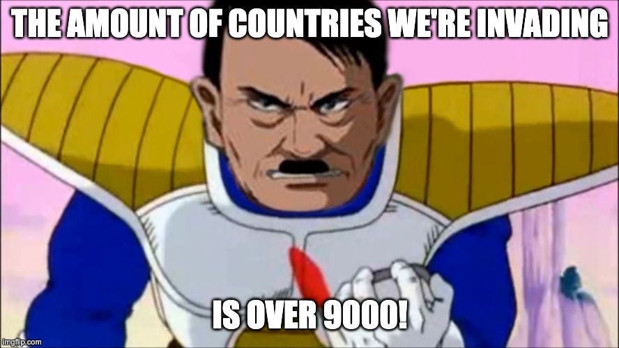And so is the amount of land Germany was taking. | THE AMOUNT OF COUNTRIES WE'RE INVADING; IS OVER 9000! | image tagged in hitler over 9000,hitler,world war 2 | made w/ Imgflip meme maker