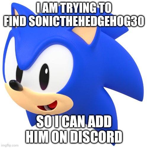 Trying to reunite with old friend | I AM TRYING TO FIND SONICTHEHEDGEHOG30; SO I CAN ADD HIM ON DISCORD | image tagged in sonic head | made w/ Imgflip meme maker