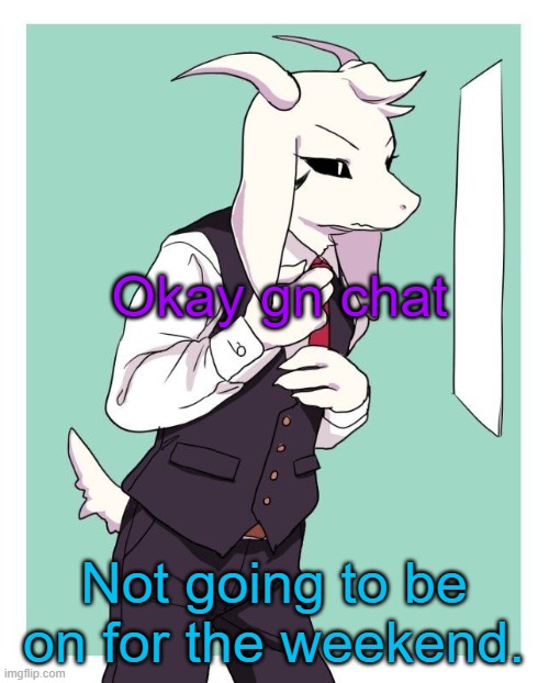 Asriel in a suit | Okay gn chat; Not going to be on for the weekend. | image tagged in asriel in a suit | made w/ Imgflip meme maker
