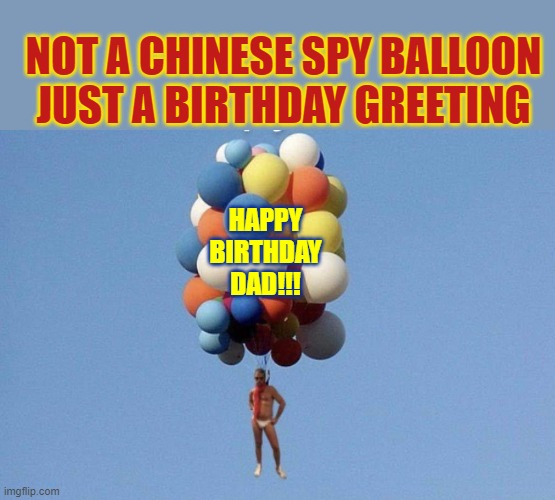 NOT A CHINESE SPY BALLOON
JUST A BIRTHDAY GREETING; HAPPY BIRTHDAY DAD!!! | made w/ Imgflip meme maker