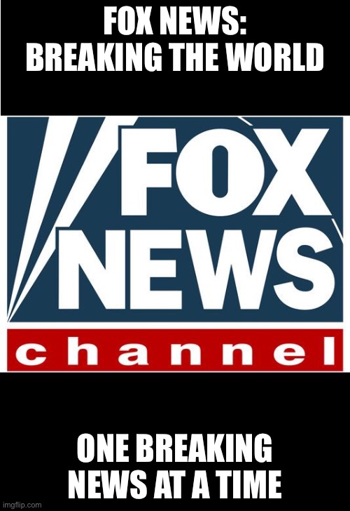 Breaking the world | FOX NEWS: BREAKING THE WORLD; ONE BREAKING NEWS AT A TIME | image tagged in fox news | made w/ Imgflip meme maker