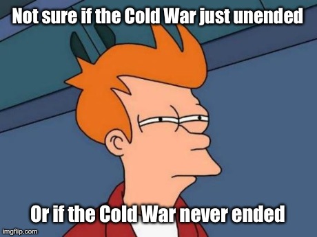 Futurama Fry | Not sure if the Cold War just unended Or if the Cold War never ended | image tagged in memes,futurama fry | made w/ Imgflip meme maker