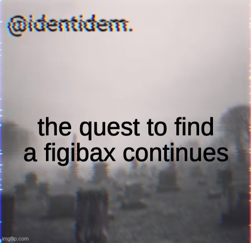 vfe | the quest to find a figibax continues | made w/ Imgflip meme maker