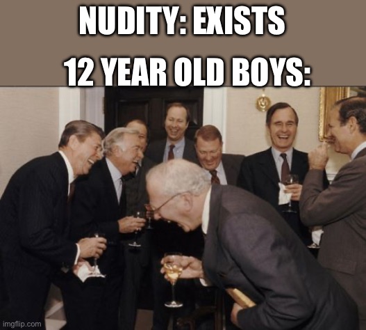 Seriously though what is it | NUDITY: EXISTS; 12 YEAR OLD BOYS: | image tagged in memes,laughing men in suits | made w/ Imgflip meme maker