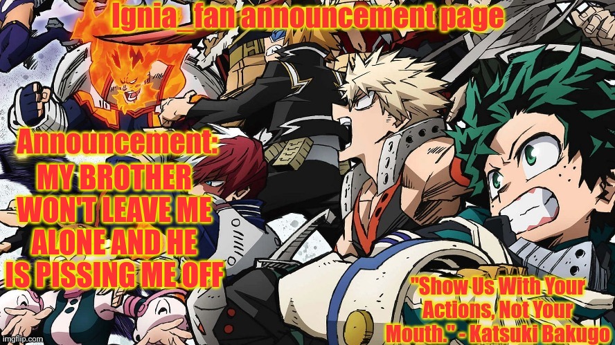 Ignia_fan announcement page. MHA version | MY BROTHER WON'T LEAVE ME ALONE AND HE IS PISSING ME OFF | image tagged in ignia_fan announcement page mha version | made w/ Imgflip meme maker