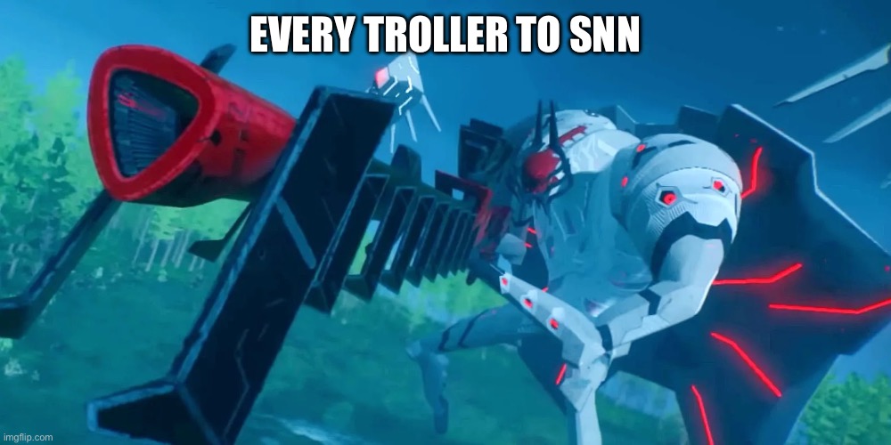 :gun: | EVERY TROLLER TO SNN | made w/ Imgflip meme maker