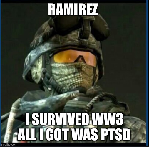 Ramirez | RAMIREZ; I SURVIVED WW3 ALL I GOT WAS PTSD | image tagged in ramirez | made w/ Imgflip meme maker