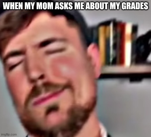 Sigma | WHEN MY MOM ASKS ME ABOUT MY GRADES | image tagged in sigma | made w/ Imgflip meme maker