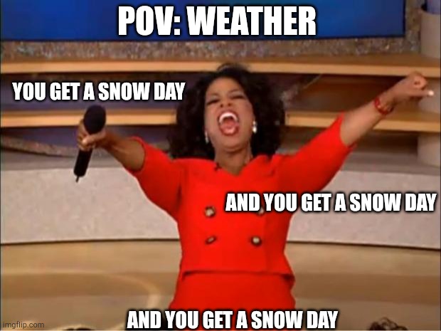 Oprah You Get A | POV: WEATHER; YOU GET A SNOW DAY; AND YOU GET A SNOW DAY; AND YOU GET A SNOW DAY | image tagged in memes,oprah you get a | made w/ Imgflip meme maker