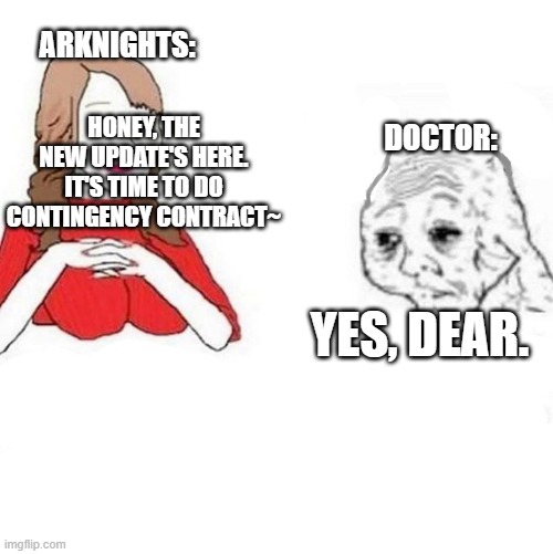 Arknights cc meme | ARKNIGHTS:; DOCTOR:; HONEY, THE NEW UPDATE'S HERE. IT'S TIME TO DO CONTINGENCY CONTRACT~; YES, DEAR. | image tagged in yes dear | made w/ Imgflip meme maker