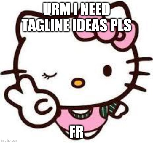 Hello Kitty 01 | URM I NEED TAGLINE IDEAS PLS; FR | image tagged in hello kitty 01 | made w/ Imgflip meme maker