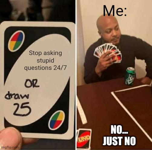 UNO Draw 25 Cards | Me:; Stop asking stupid questions 24/7; NO...
JUST NO | image tagged in memes,uno draw 25 cards | made w/ Imgflip meme maker