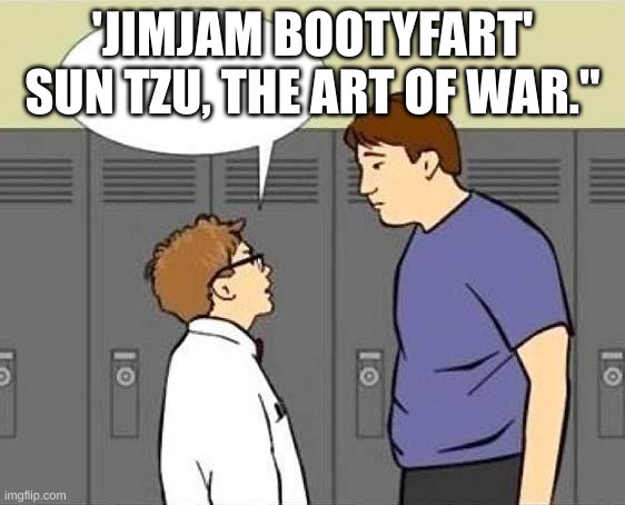 Forgot He's Not On The Internet | 'JIMJAM BOOTYFART' SUN TZU, THE ART OF WAR." | image tagged in forgot he's not on the internet | made w/ Imgflip meme maker