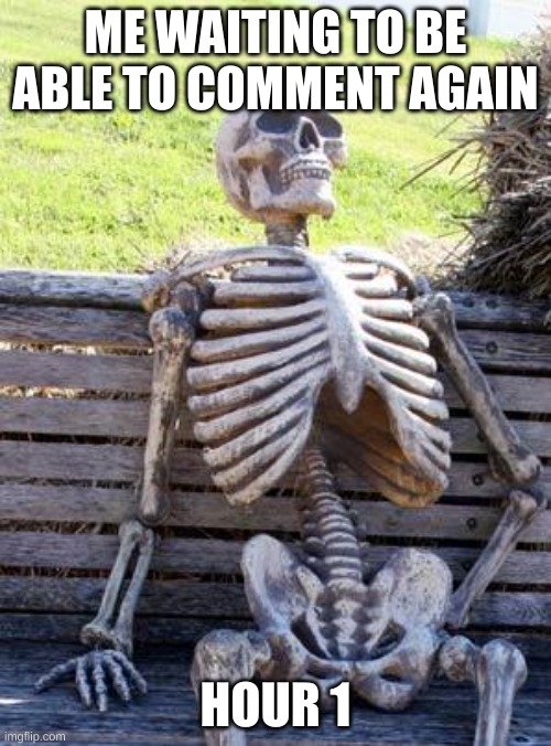 i don't like moon man | ME WAITING TO BE ABLE TO COMMENT AGAIN; HOUR 1 | image tagged in memes,waiting skeleton,comment | made w/ Imgflip meme maker