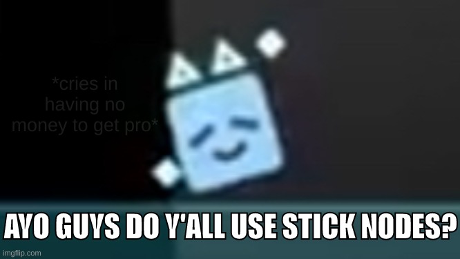 Dancing cube | *cries in having no money to get pro*; AYO GUYS DO Y'ALL USE STICK NODES? | image tagged in dancing cube | made w/ Imgflip meme maker