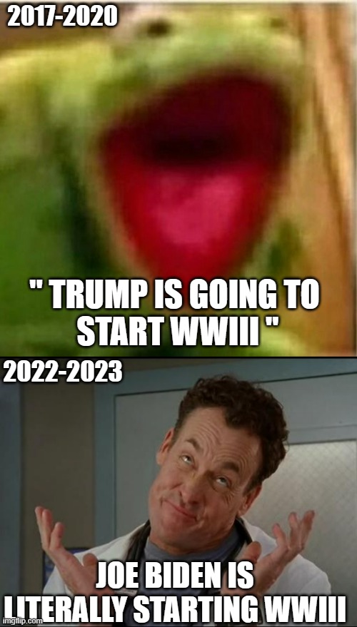 Useful Tools | 2017-2020; " TRUMP IS GOING TO 
START WWIII "; 2022-2023; JOE BIDEN IS LITERALLY STARTING WWIII | image tagged in ahhhhhhhhhhhhh,i don't care - dr cox | made w/ Imgflip meme maker