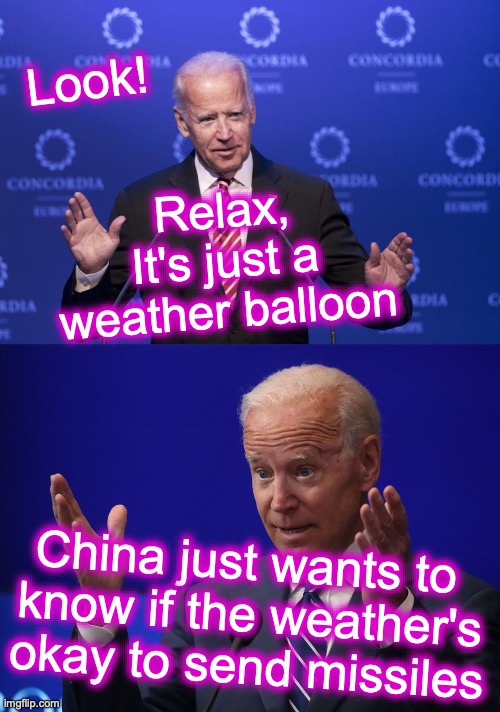 Look! Relax, It's just a weather balloon; China just wants to 
know if the weather's okay to send missiles | image tagged in joe biden,joe biden - hands up,china,balloon | made w/ Imgflip meme maker