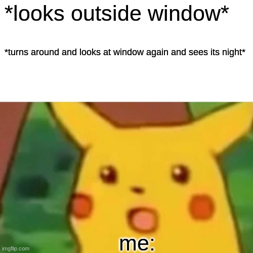 time blind | *looks outside window*; *turns around and looks at window again and sees its night*; me: | image tagged in memes,surprised pikachu | made w/ Imgflip meme maker
