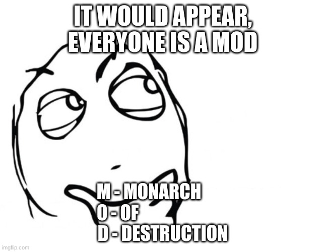 Monarch of Destruction | IT WOULD APPEAR, EVERYONE IS A MOD; M - MONARCH        
O - OF                          
D - DESTRUCTION | image tagged in hmmm,monarch,of,destruction | made w/ Imgflip meme maker