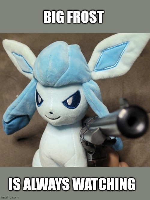 Glaceon_FU | BIG FROST; IS ALWAYS WATCHING | image tagged in glaceon_fu | made w/ Imgflip meme maker