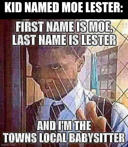Shitpost | KID NAMED MOE LESTER: | image tagged in shitpost | made w/ Imgflip meme maker