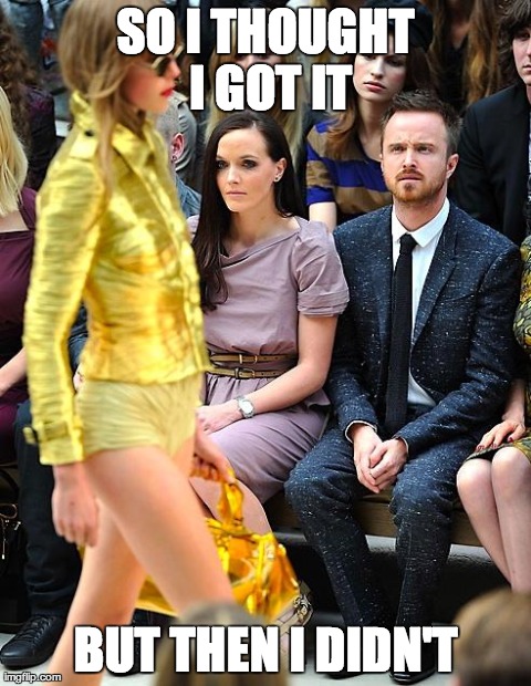 SO I THOUGHT I GOT IT BUT THEN I DIDN'T | image tagged in confused aaron paul,AdviceAnimals | made w/ Imgflip meme maker
