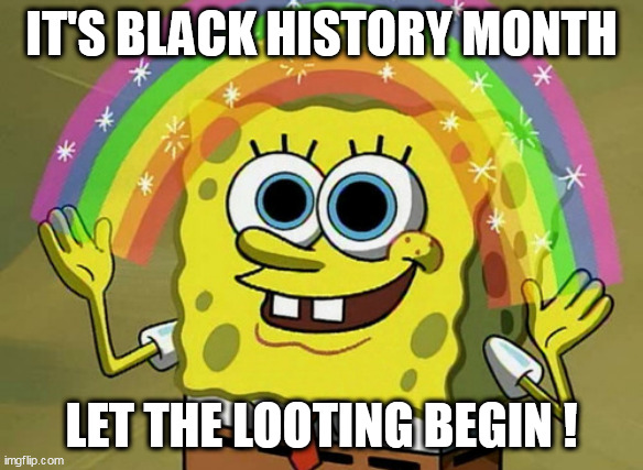 Imagination Spongebob Meme | IT'S BLACK HISTORY MONTH; LET THE LOOTING BEGIN ! | image tagged in memes,imagination spongebob | made w/ Imgflip meme maker