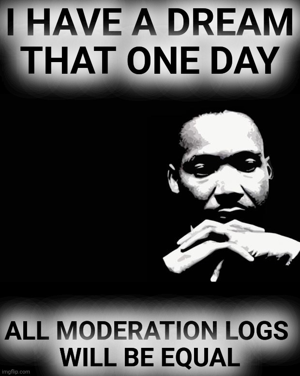 Martin Luther King Jr. | I HAVE A DREAM
THAT ONE DAY ALL MODERATION LOGS 
WILL BE EQUAL | image tagged in martin luther king jr | made w/ Imgflip meme maker