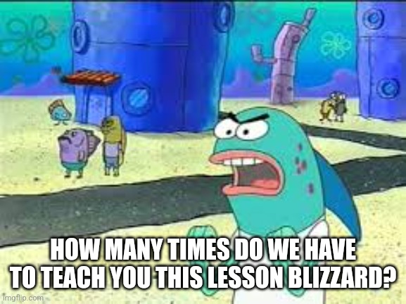 How many time do I have to teach you this lesson old man? | HOW MANY TIMES DO WE HAVE TO TEACH YOU THIS LESSON BLIZZARD? | image tagged in how many time do i have to teach you this lesson old man | made w/ Imgflip meme maker