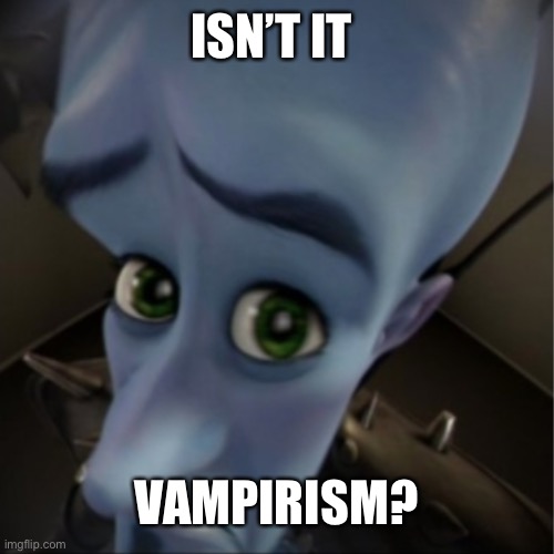 Megamind peeking | ISN’T IT VAMPIRISM? | image tagged in megamind peeking | made w/ Imgflip meme maker