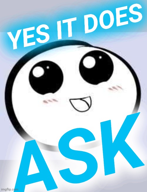 just cute | YES IT DOES ASK | image tagged in just cute | made w/ Imgflip meme maker