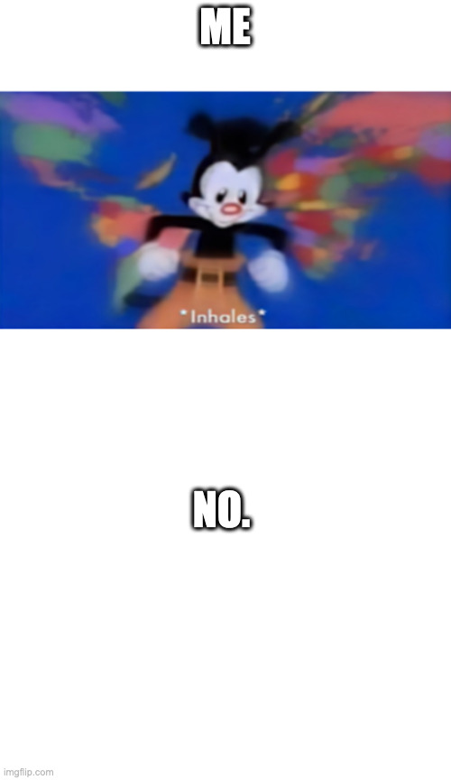 ME NO. | image tagged in yakko inhale,memes,blank transparent square | made w/ Imgflip meme maker
