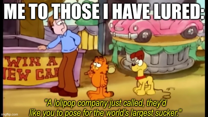 Garfield largest sucker | ME TO THOSE I HAVE LURED: | image tagged in garfield largest sucker | made w/ Imgflip meme maker