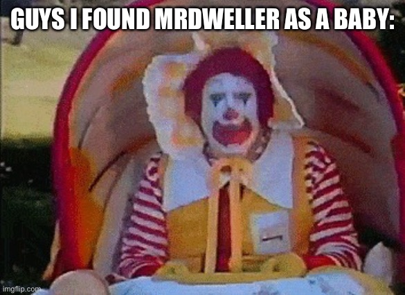 Ronald McDonald in a stroller | GUYS I FOUND MRDWELLER AS A BABY: | image tagged in ronald mcdonald in a stroller,mrdweller,mrdweller sucks,funny,memes,clown | made w/ Imgflip meme maker