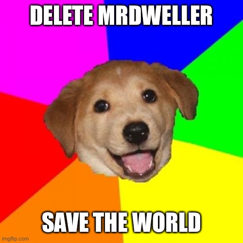 Using an Old Meme Against MrDweller | DELETE MRDWELLER; SAVE THE WORLD | image tagged in memes,advice dog,old memes,funny,mrdweller,mrdweller sucks | made w/ Imgflip meme maker