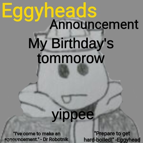 tomorrow i'll be old enough for this site | My Birthday's tommorow; yippee | image tagged in eggyheads announcement 2 0 | made w/ Imgflip meme maker