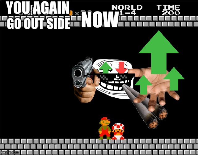YOU AGAIN; NOW; GO OUT SIDE | image tagged in your princess is in another castle,dank memes | made w/ Imgflip meme maker